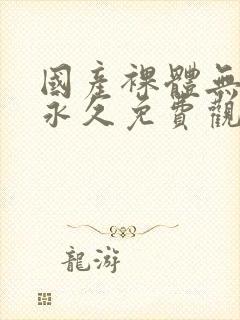 国产裸体无遮挡永久免费观看