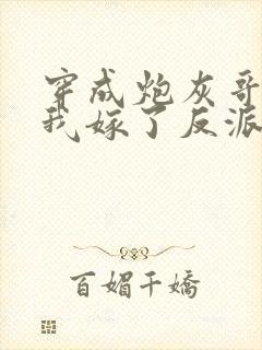 穿成炮灰哥儿后我嫁了反派全文阅读