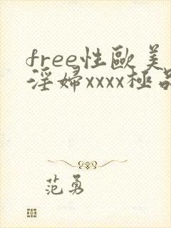 free性欧美淫妇xxxx极品