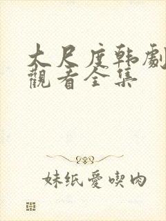 大尺度韩剧免费观看全集