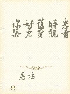 你好旧时光30集免费观看影视大全