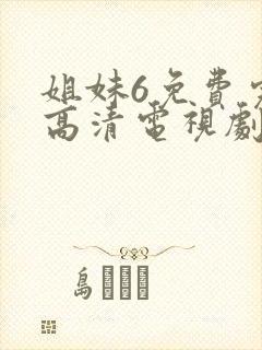 姐妹6免费完整高清电视剧看