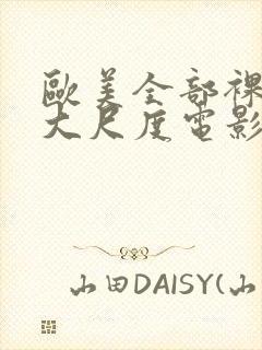 欧美全部裸露的大尺度电影