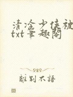 清冷少侠被俘记txt笔趣阁