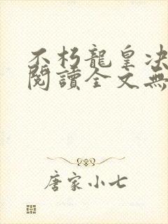 不朽龙皇决免费阅读全文无弹窗