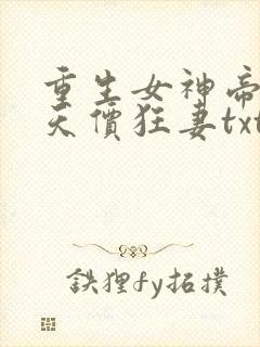 重生女神帝少的天价狂妻txt