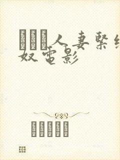 縄酔い人妻紧缚奴电影