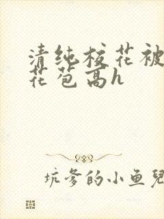 清纯校花被迫开花苞高h