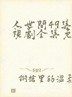 人世间49集电视剧全集免费