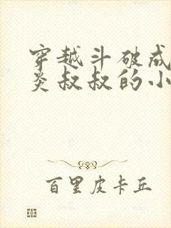 穿越斗破成为萧炎叔叔的小说