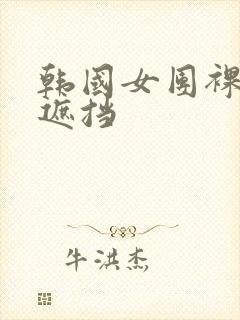 韩国女团裸身无遮挡