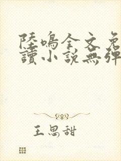 陆鸣全文免费阅读小说无弹窗无删减