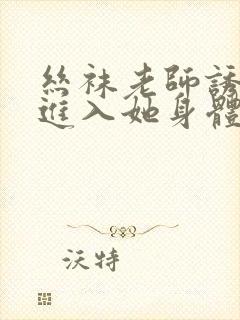 丝袜老师诱惑我进入她身体