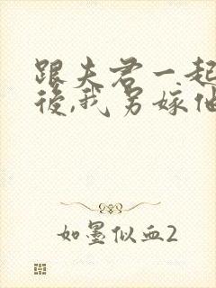 跟夫君一起重生后,我另嫁他人免费阅读