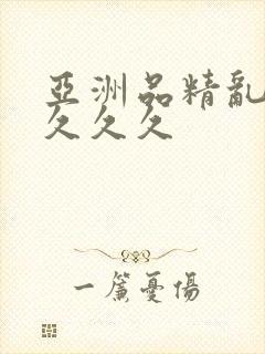 亚洲品精乱码久久久久