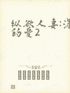 纵欲人妻:浓厚的爱2