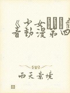 《少女たちよ观看动漫第四季》全集