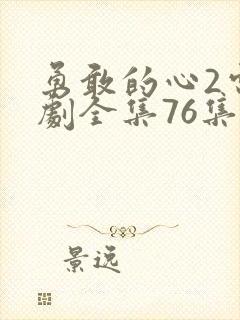 勇敢的心2电视剧全集76集免费观看