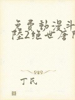 免费动漫斗罗大陆2绝世唐门