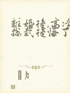 离婚后,高冷女总裁后悔了最新章节