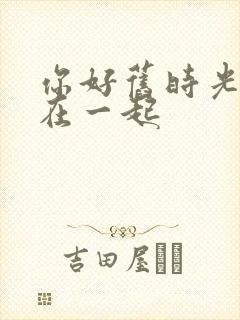 你好旧时光哪集在一起