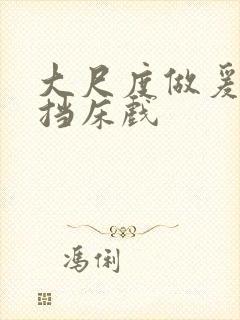 大尺度做爰无遮挡床戏