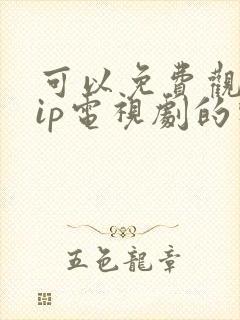 可以免费观看vip电视剧的软件有哪些