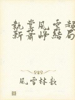 执掌风云超前更新萧峥结局