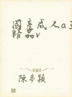 国产成人a亚洲精品v