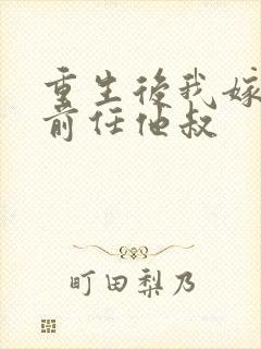 重生后我嫁给了前任他叔