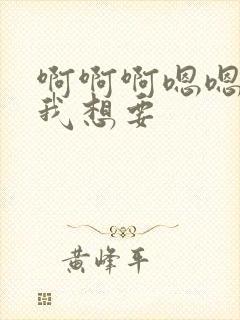 啊啊啊嗯嗯嗯嗯我想要