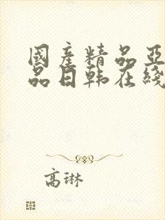 国产精品亚洲精品日韩在线