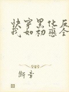 快穿黑化反派待我如初恋全文免费阅读