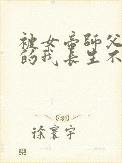 被女帝师父嫌弃的我长生不死短剧全集