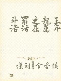 斗罗之龙王霍雨浩活在万年后