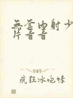 无套内射少妇毛片看看