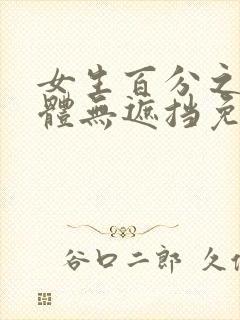 女生百分之百裸体无遮挡免费看