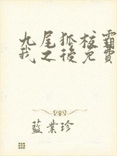 九尾狐校霸盯上我之后免费阅读