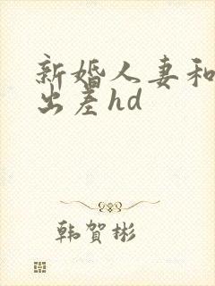 新婚人妻和上司出差hd