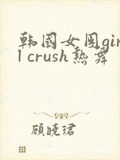 韩国女团girl crush热舞封面