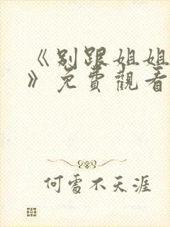 《别跟姐姐撒野》免费观看