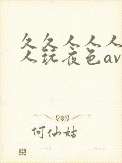 久久人人人妻人人玩夜色av