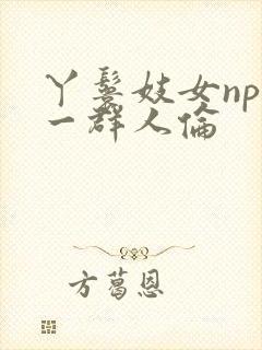 丫鬟妓女np被一群人伦