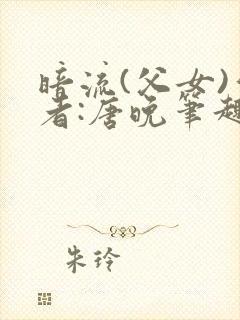 暗流(父女)作者:唐晚笔趣阁