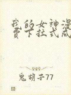 我的女神漫画免费下拉式成漫