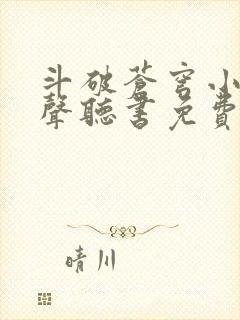 斗破苍穹小说有声听书免费