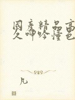 国产精品高潮持久呻吟懂色av