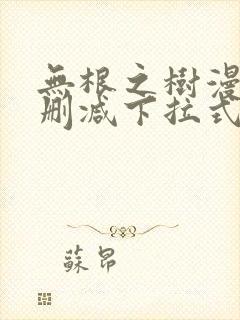 无根之树漫画无删减下拉式免费