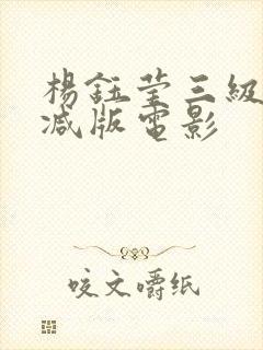 杨钰莹三级无删减版电影