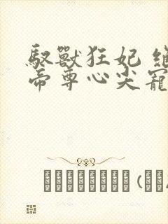 驭兽狂妃 绝色帝尊心尖宠